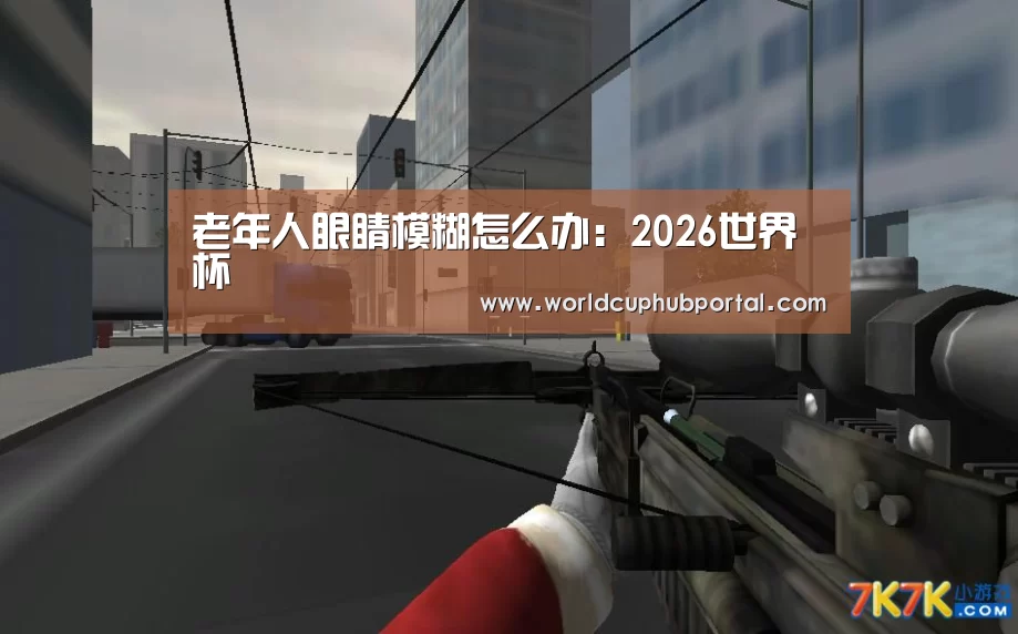 老年人眼睛模糊怎么办:2026世界杯(图4) 世界杯外围买球