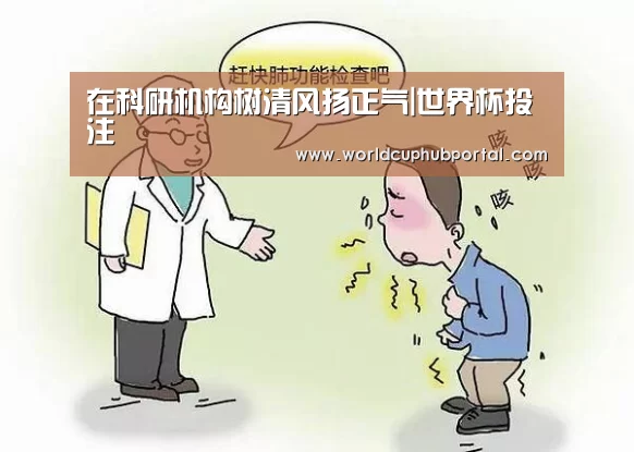 在科研机构树清风扬正气|世界杯投注