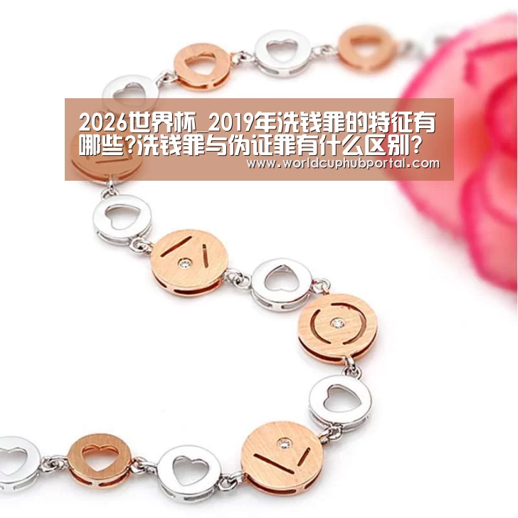 2026世界杯_2019年洗钱罪的特征有哪些?洗钱罪与伪证罪有什么区别?(图2) 2026世界杯
